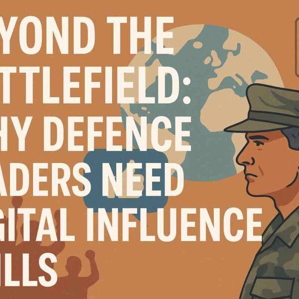 Beyond the Battlefield: Why Defence Leaders Need Digital Influence Skills